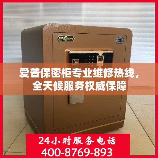 爱普保密柜专业维修热线，全天候服务权威保障