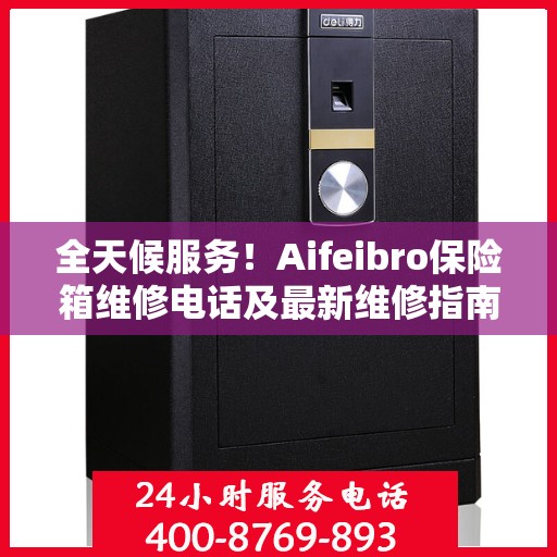 全天候服务！Aifeibro保险箱维修电话及最新维修指南