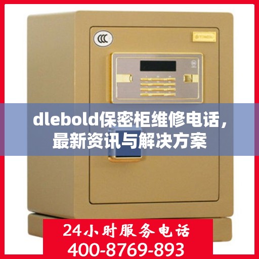 dlebold保密柜维修电话，最新资讯与解决方案