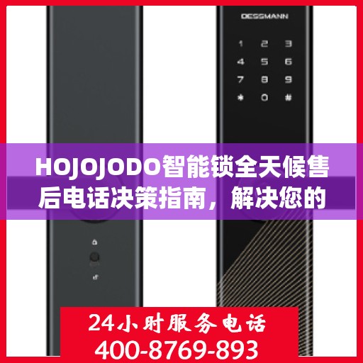 HOJOJODO智能锁全天候售后电话决策指南，解决您的锁事无忧