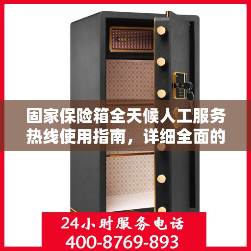 固家保险箱全天候人工服务热线使用指南，详细全面的操作攻略