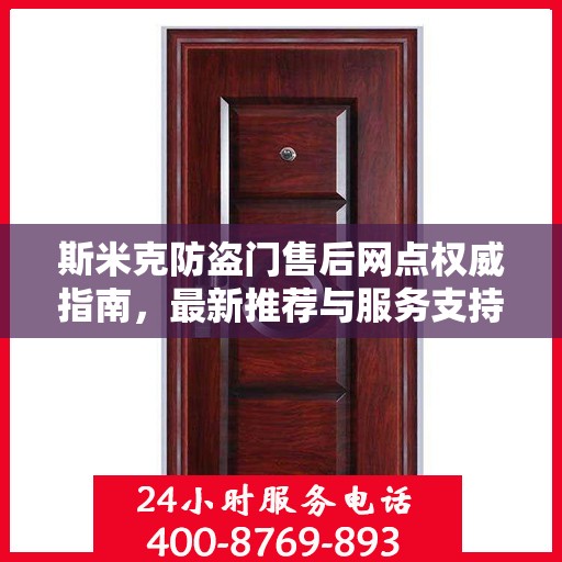 斯米克防盗门售后网点权威指南，最新推荐与服务支持