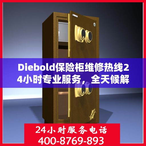 Diebold保险柜维修热线24小时专业服务，全天候解决您的安全锁事需求