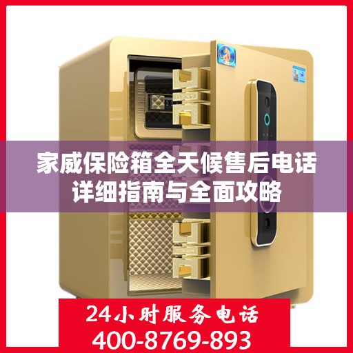 家威保险箱全天候售后电话详细指南与全面攻略