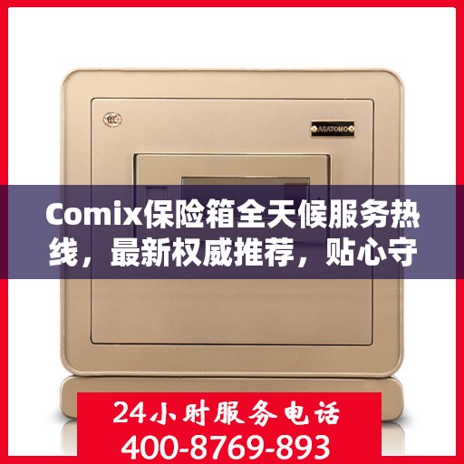 Comix保险箱全天候服务热线，最新权威推荐，贴心守护您的安全需求
