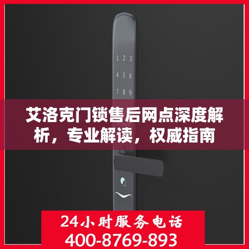 艾洛克门锁售后网点深度解析，专业解读，权威指南