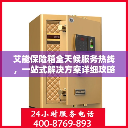 艾能保险箱全天候服务热线，一站式解决方案详细攻略