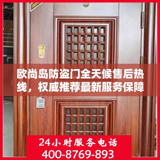 欧尚岛防盗门全天候售后热线，权威推荐最新服务保障。