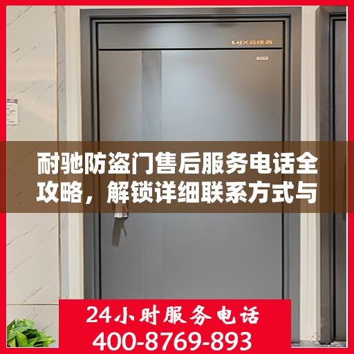 耐驰防盗门售后服务电话全攻略，解锁详细联系方式与优质服务体验
