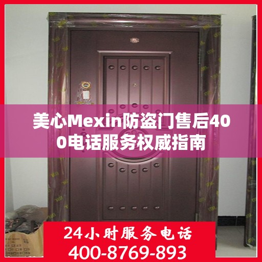 美心Mexin防盗门售后400电话服务权威指南