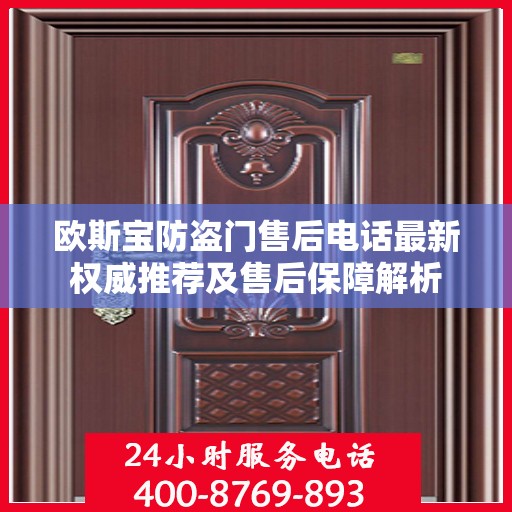 欧斯宝防盗门售后电话最新权威推荐及售后保障解析