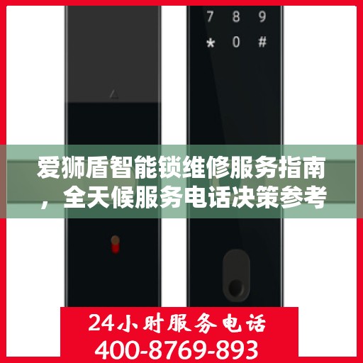 爱狮盾智能锁维修服务指南，全天候服务电话决策参考