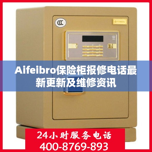 Aifeibro保险柜报修电话最新更新及维修资讯