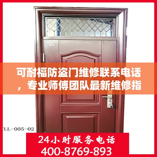 可耐福防盗门维修联系电话，专业师傅团队最新维修指南与攻略