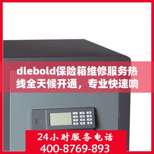 dlebold保险箱维修服务热线全天候开通，专业快速响应最新权威推荐