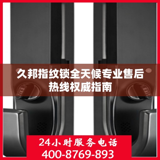 久邦指纹锁全天候专业售后热线权威指南