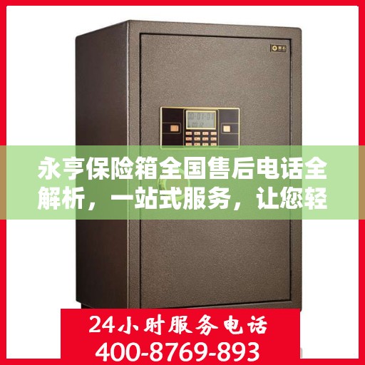 永亨保险箱全国售后电话全解析，一站式服务，让您轻松了解售后保障！