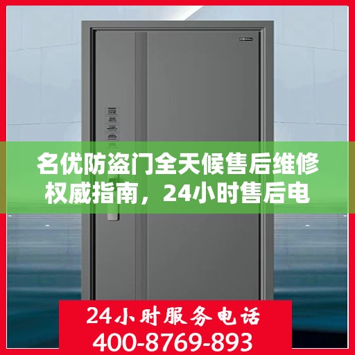 名优防盗门全天候售后维修权威指南，24小时售后电话一网打尽