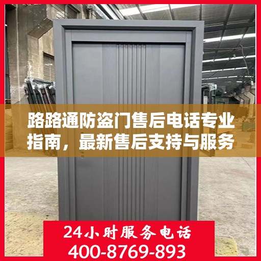 路路通防盗门售后电话专业指南，最新售后支持与服务攻略