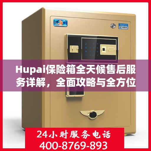 Hupai保险箱全天候售后服务详解，全面攻略与全方位支持