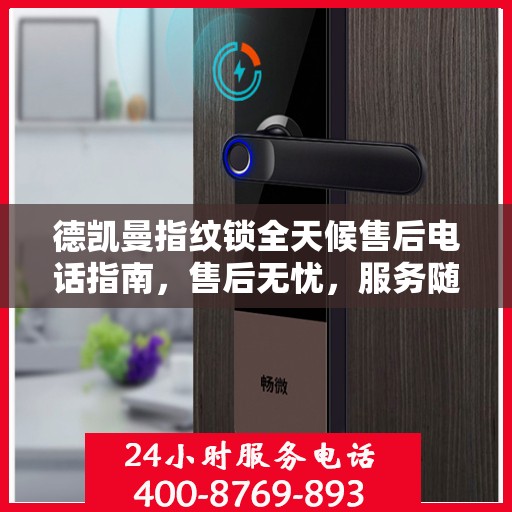 德凯曼指纹锁全天候售后电话指南，售后无忧，服务随时在线