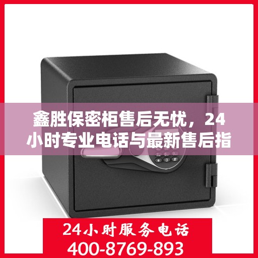 鑫胜保密柜售后无忧，24小时专业电话与最新售后指南