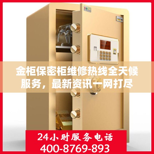金柜保密柜维修热线全天候服务，最新资讯一网打尽