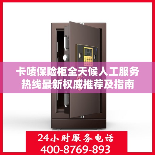 卡唛保险柜全天候人工服务热线最新权威推荐及指南