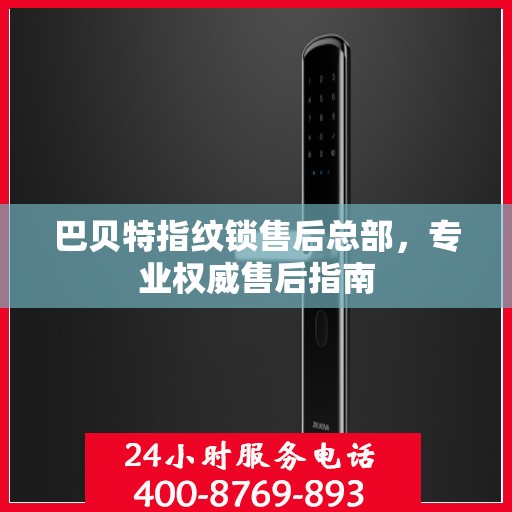 巴贝特指纹锁售后总部，专业权威售后指南