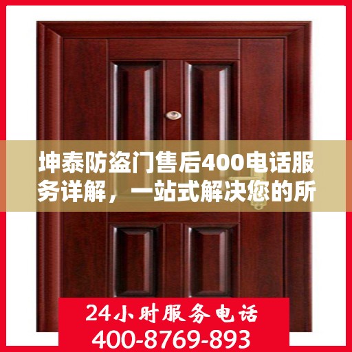 坤泰防盗门售后400电话服务详解，一站式解决您的所有问题