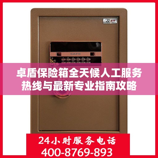 卓盾保险箱全天候人工服务热线与最新专业指南攻略