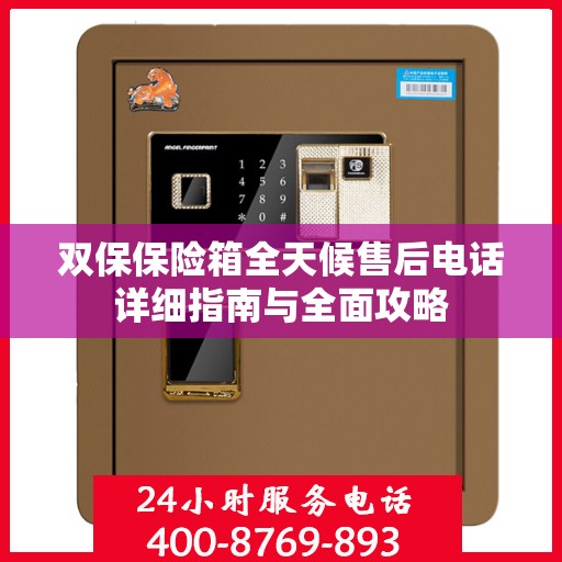 双保保险箱全天候售后电话详细指南与全面攻略