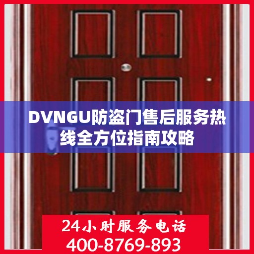 DVNGU防盗门售后服务热线全方位指南攻略