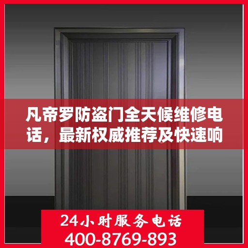 凡帝罗防盗门全天候维修电话，最新权威推荐及快速响应服务