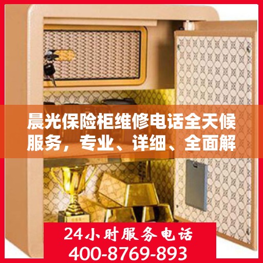 晨光保险柜维修电话全天候服务，专业、详细、全面解析攻略