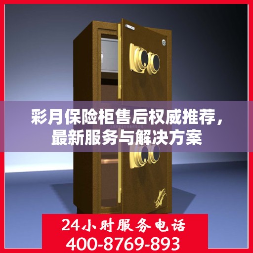 彩月保险柜售后权威推荐，最新服务与解决方案