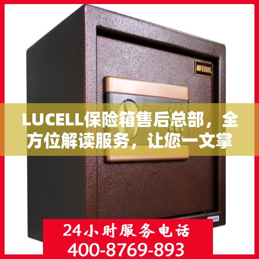 LUCELL保险箱售后总部，全方位解读服务，让您一文掌握售后全貌