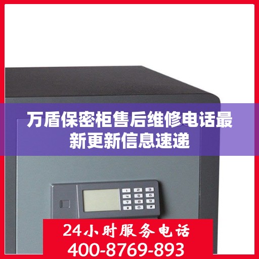 万盾保密柜售后维修电话最新更新信息速递