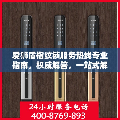 爱狮盾指纹锁服务热线专业指南，权威解答，一站式解决您的需求