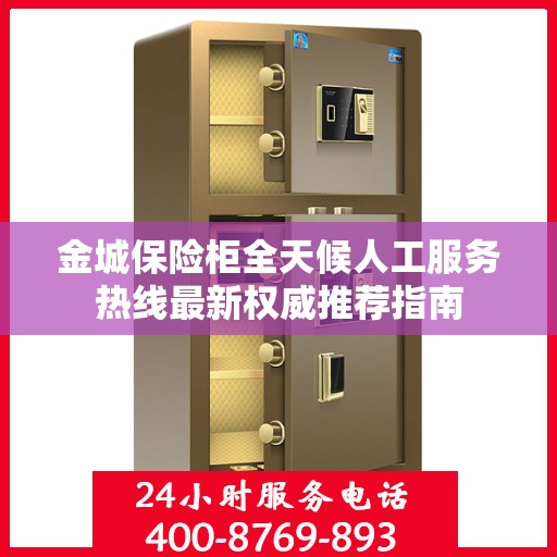 金城保险柜全天候人工服务热线最新权威推荐指南