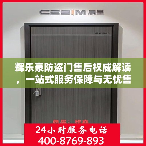 辉乐豪防盗门售后权威解读，一站式服务保障与无忧售后体验