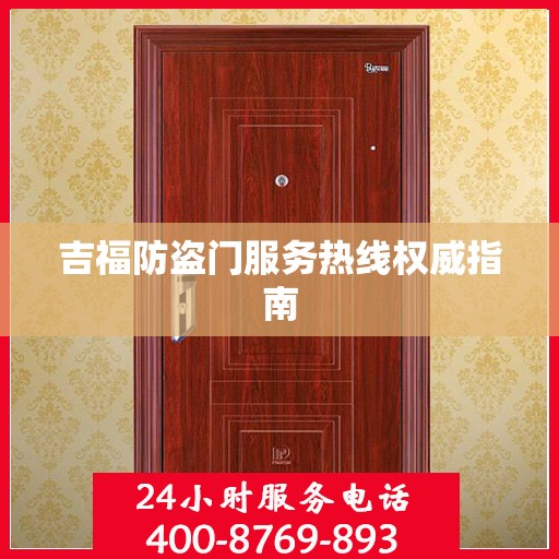 吉福防盗门服务热线权威指南