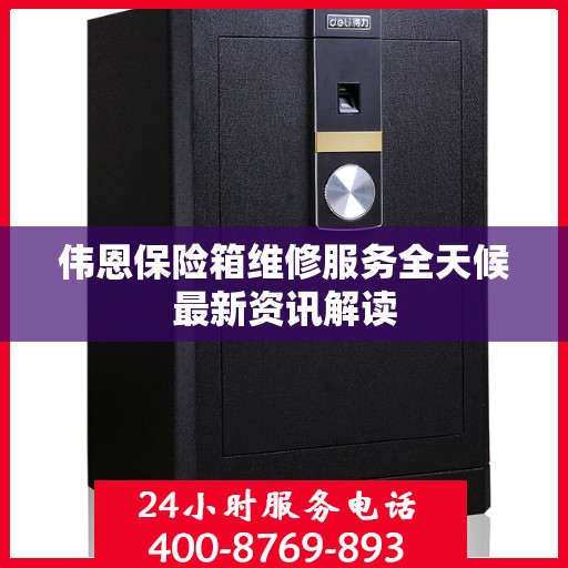 伟恩保险箱维修服务全天候最新资讯解读
