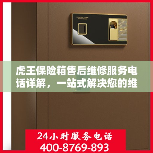虎王保险箱售后维修服务电话详解，一站式解决您的维修难题