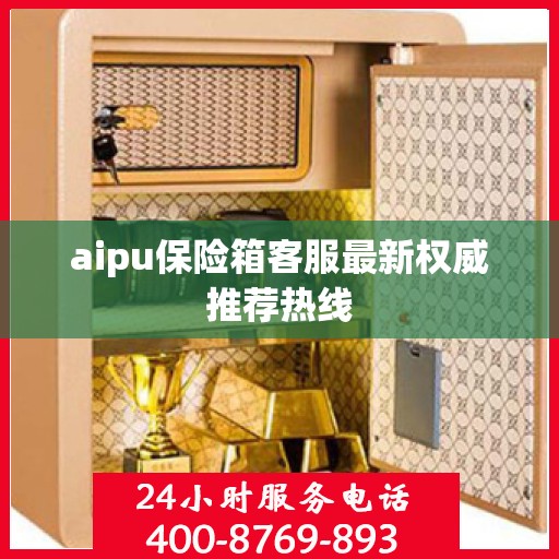 aipu保险箱客服最新权威推荐热线