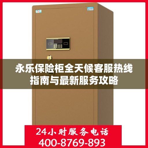 永乐保险柜全天候客服热线指南与最新服务攻略