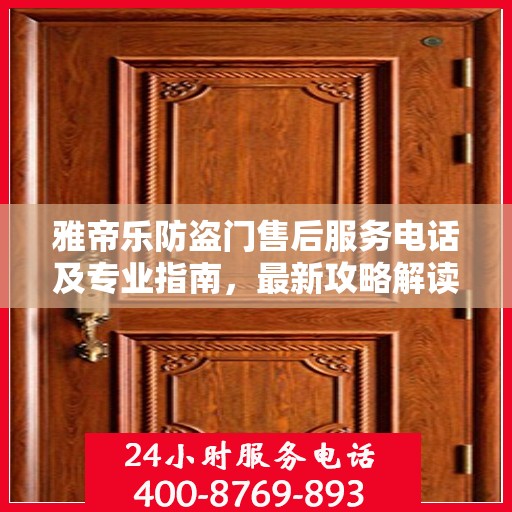 雅帝乐防盗门售后服务电话及专业指南，最新攻略解读
