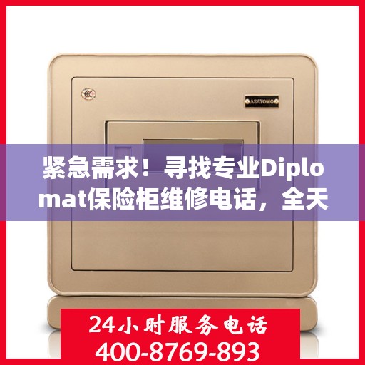 紧急需求！寻找专业Diplomat保险柜维修电话，全天候权威推荐服务