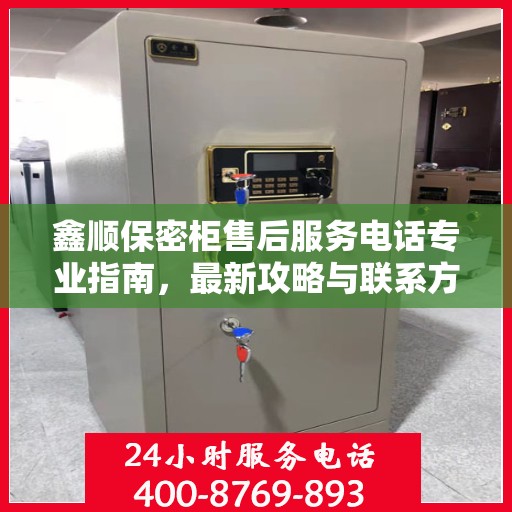 鑫顺保密柜售后服务电话专业指南，最新攻略与联系方式揭秘