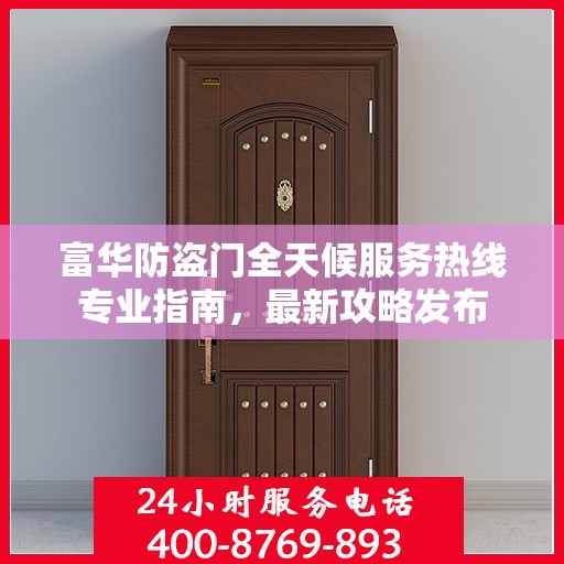 富华防盗门全天候服务热线专业指南，最新攻略发布